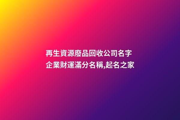 再生資源廢品回收公司名字 企業財運滿分名稱,起名之家-第1張-公司起名-玄機派